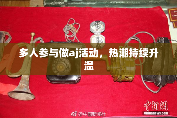 多人参与做aj活动，热潮持续升温