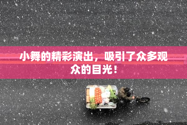 小舞的精彩演出，吸引了众多观众的目光！