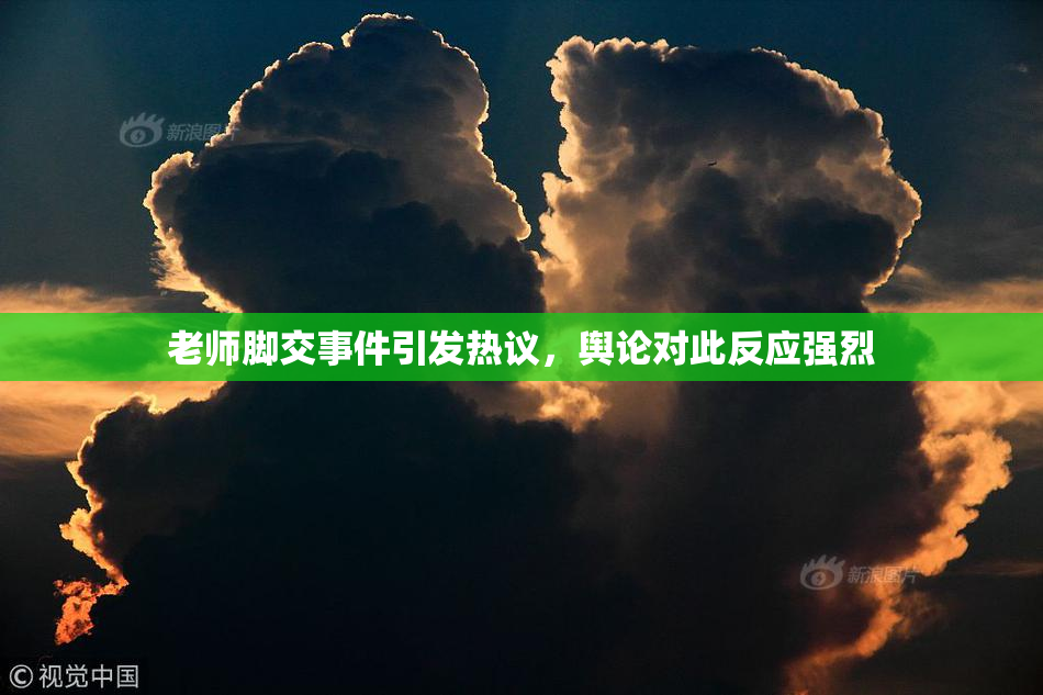 老师脚交事件引发热议，舆论对此反应强烈