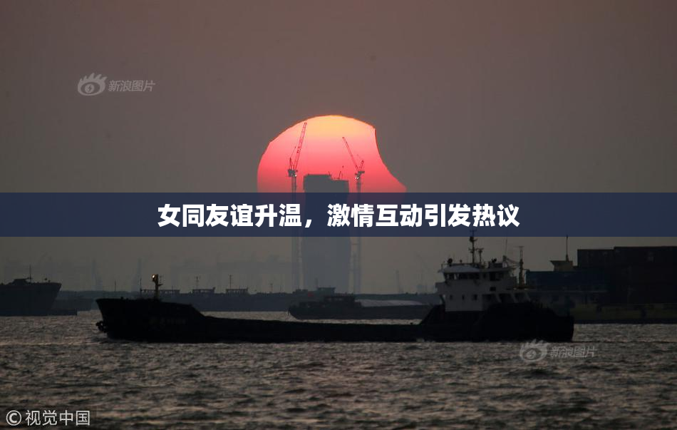 女同友谊升温，激情互动引发热议