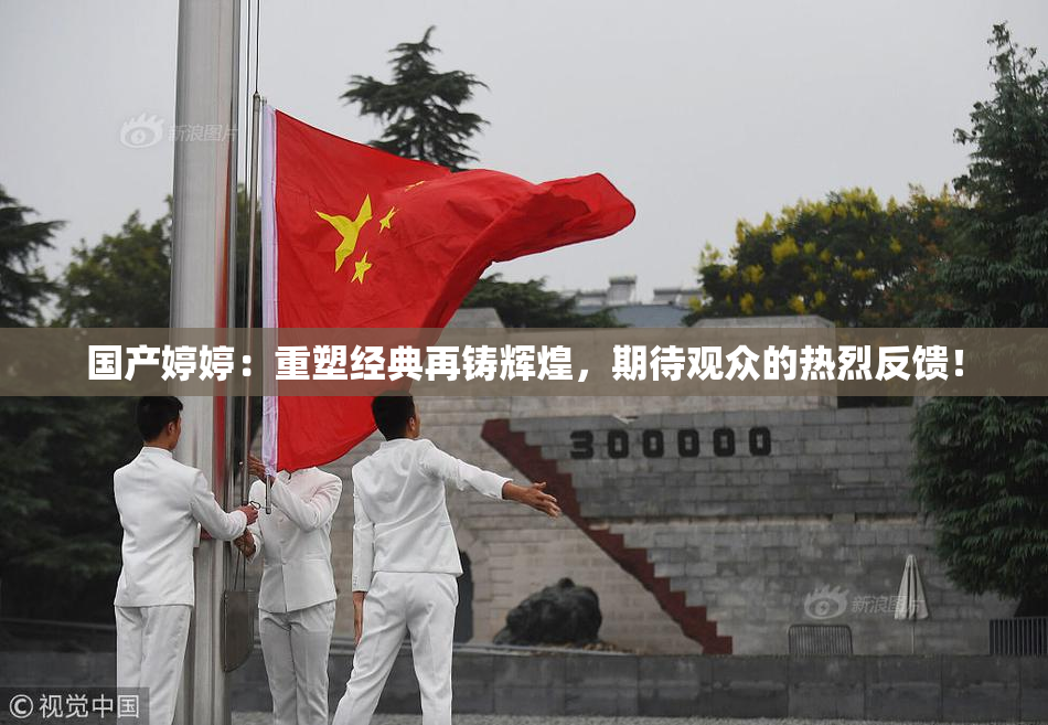 国产婷婷：重塑经典再铸辉煌，期待观众的热烈反馈！