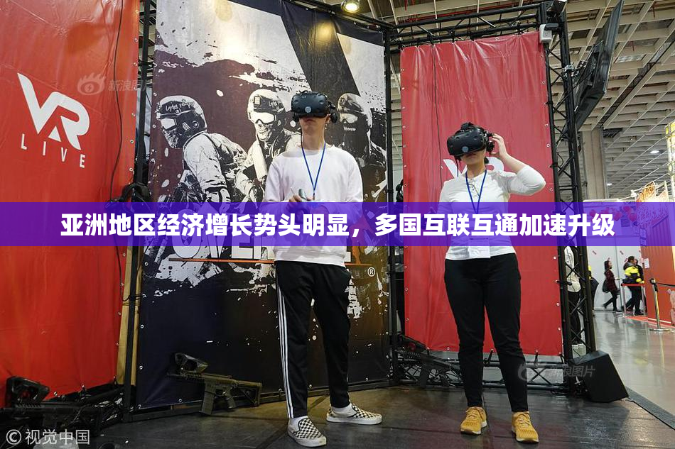 亚洲地区经济增长势头明显，多国互联互通加速升级
