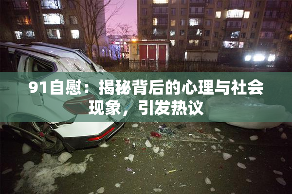 91自慰：揭秘背后的心理与社会现象，引发热议