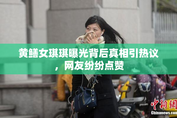 黄鳝女琪琪曝光背后真相引热议，网友纷纷点赞