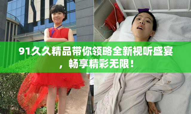 91久久精品带你领略全新视听盛宴，畅享精彩无限！