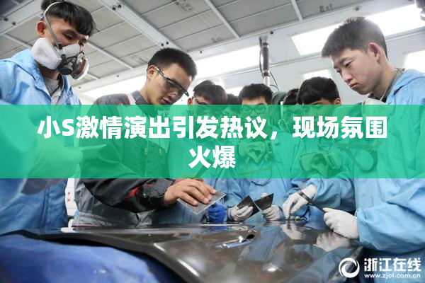 小S激情演出引发热议，现场氛围火爆