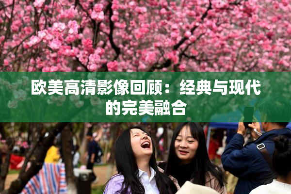 欧美高清影像回顾：经典与现代的完美融合