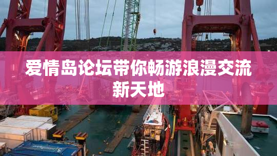 爱情岛论坛带你畅游浪漫交流新天地