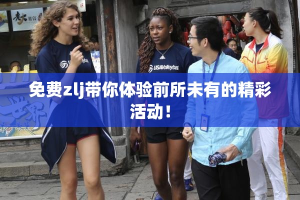 免费zlj带你体验前所未有的精彩活动！