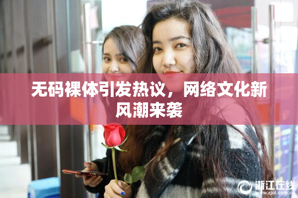 无码裸体引发热议，网络文化新风潮来袭