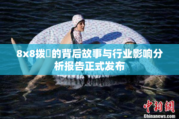 8x8拨牐的背后故事与行业影响分析报告正式发布