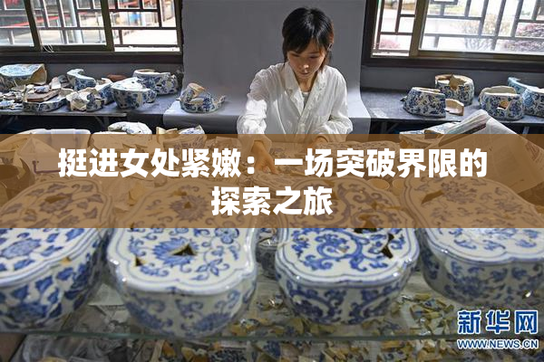 挺进女处紧嫩：一场突破界限的探索之旅