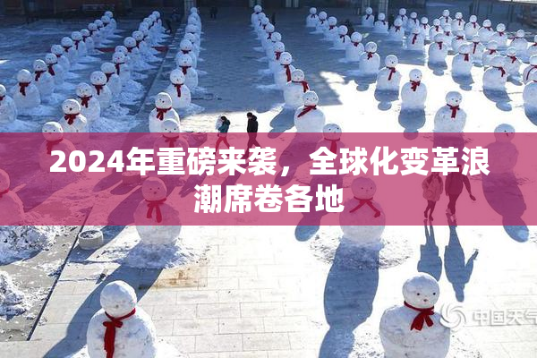 2024年重磅来袭，全球化变革浪潮席卷各地
