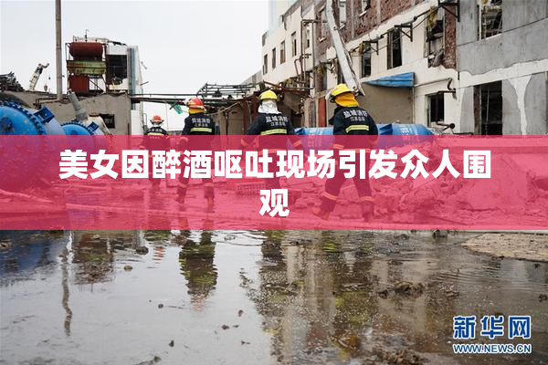 美女因醉酒呕吐现场引发众人围观