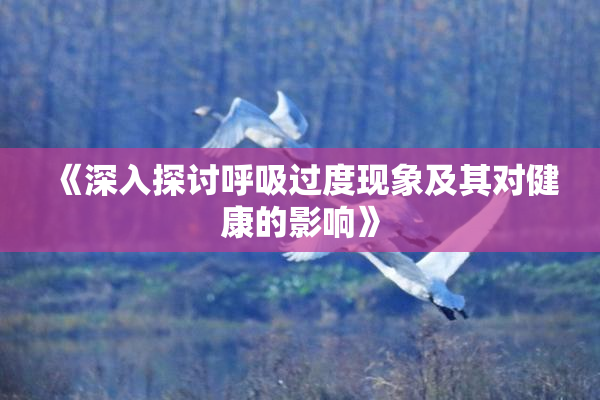 《深入探讨呼吸过度现象及其对健康的影响》