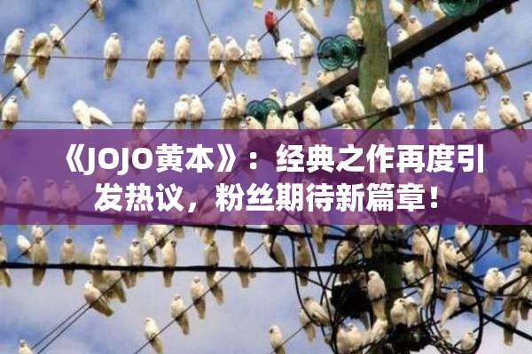 《JOJO黄本》：经典之作再度引发热议，粉丝期待新篇章！