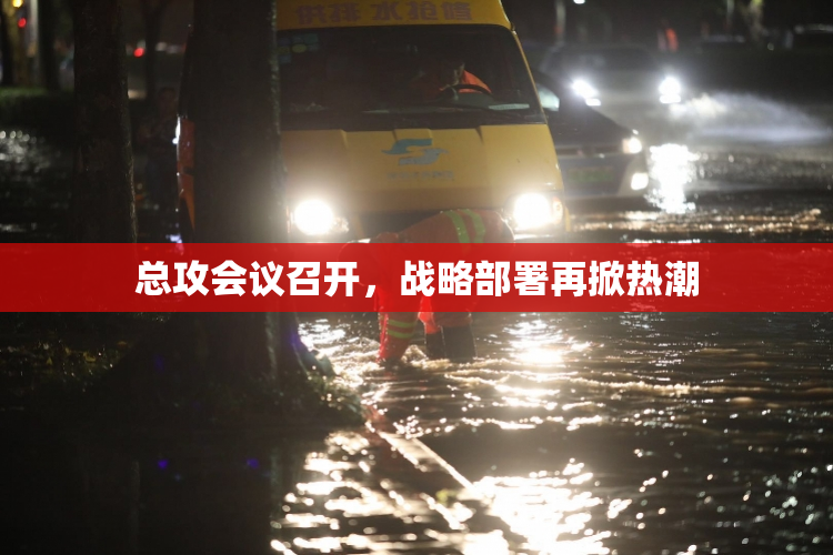 总攻会议召开，战略部署再掀热潮