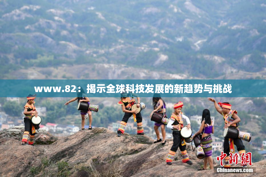 www.82：揭示全球科技发展的新趋势与挑战
