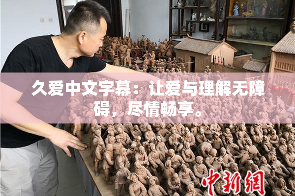 久爱中文字幕：让爱与理解无障碍，尽情畅享。