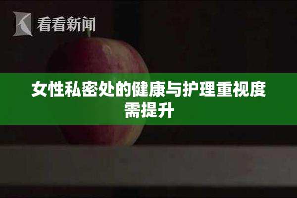 女性私密处的健康与护理重视度需提升