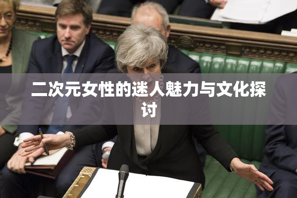 二次元女性的迷人魅力与文化探讨