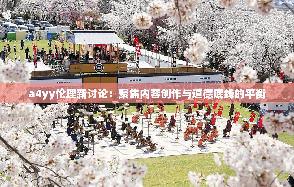 a4yy伦理新讨论：聚焦内容创作与道德底线的平衡