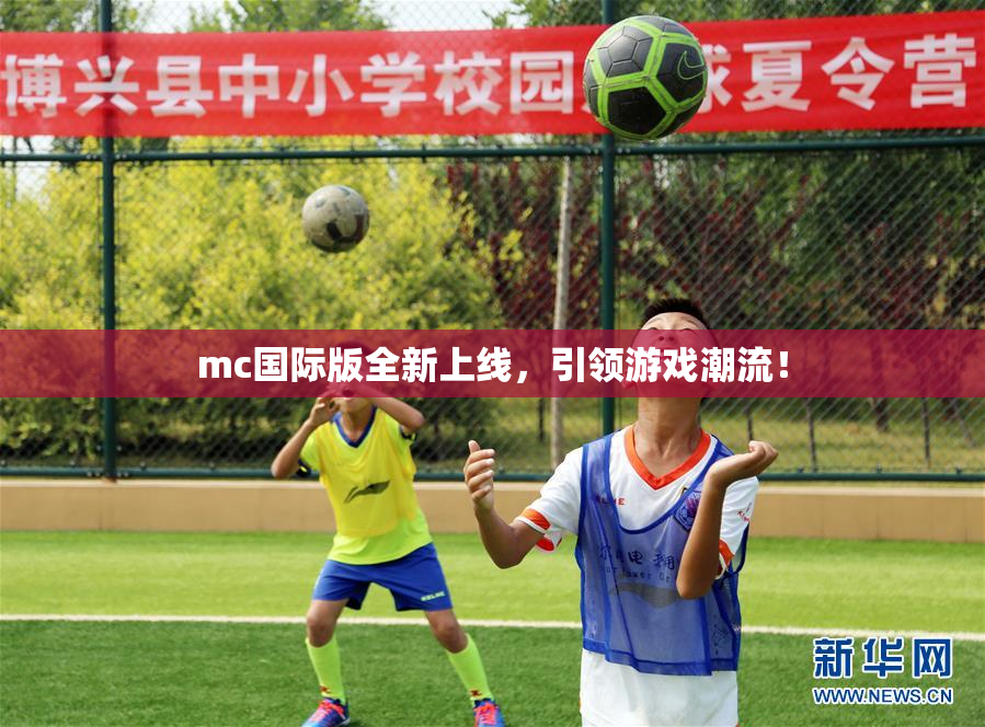 mc国际版全新上线，引领游戏潮流！