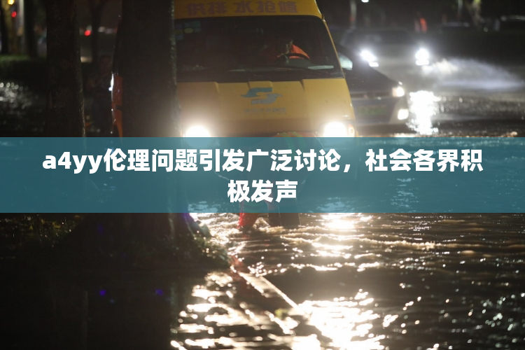 a4yy伦理问题引发广泛讨论，社会各界积极发声