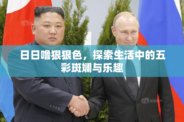 日日噜狠狠色，探索生活中的五彩斑斓与乐趣