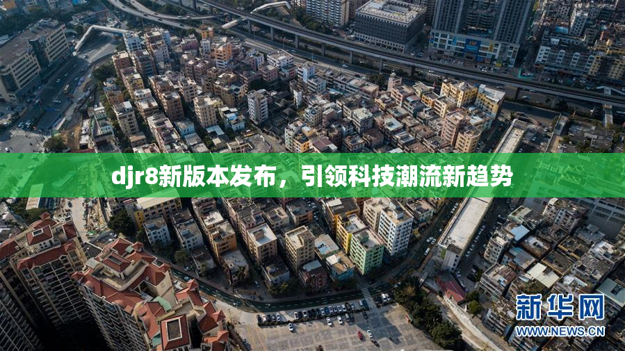 djr8新版本发布，引领科技潮流新趋势