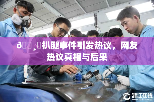 🌸‌扒腿事件引发热议，网友热议真相与后果