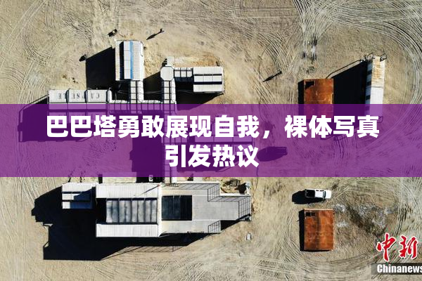 巴巴塔勇敢展现自我，裸体写真引发热议