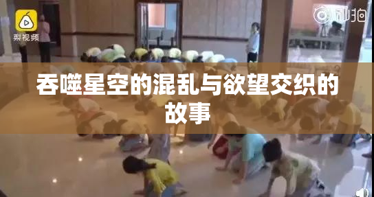 吞噬星空的混乱与欲望交织的故事