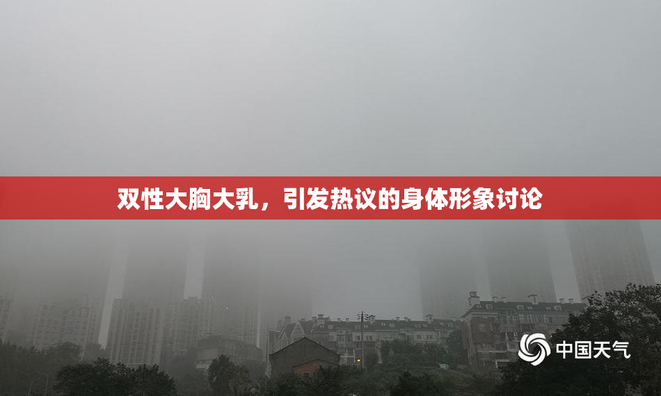双性大胸大乳，引发热议的身体形象讨论