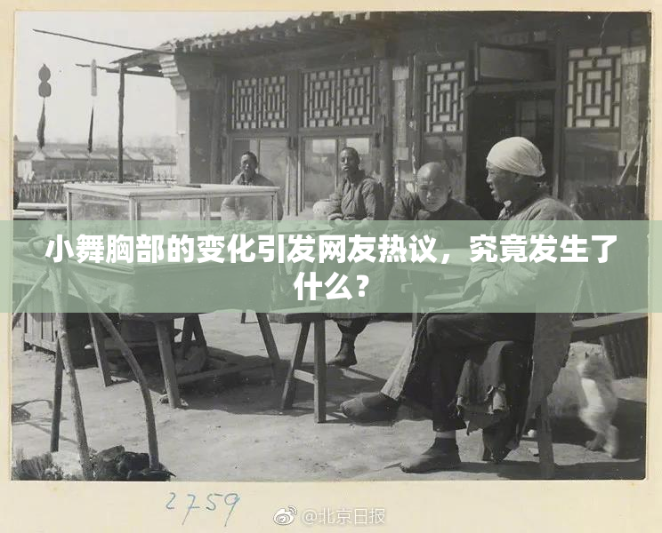 小舞胸部的变化引发网友热议，究竟发生了什么？