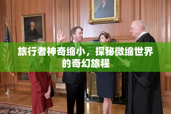 旅行者神奇缩小，探秘微缩世界的奇幻旅程