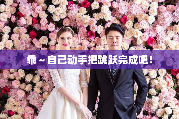 乖～自己动手把跳跃完成吧！
