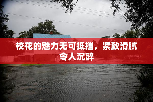 校花的魅力无可抵挡，紧致滑腻令人沉醉
