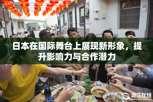 日本在国际舞台上展现新形象，提升影响力与合作潜力