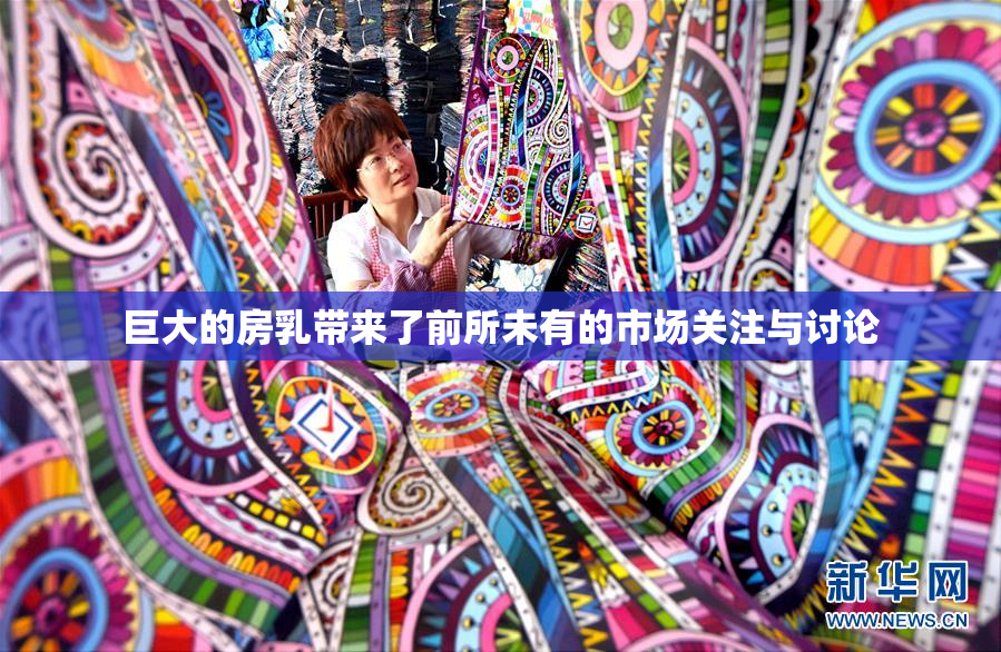 巨大的房乳带来了前所未有的市场关注与讨论