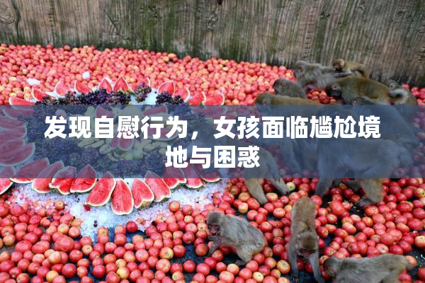 发现自慰行为，女孩面临尴尬境地与困惑