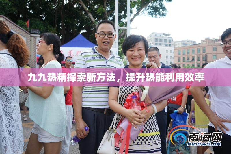 九九热精探索新方法，提升热能利用效率