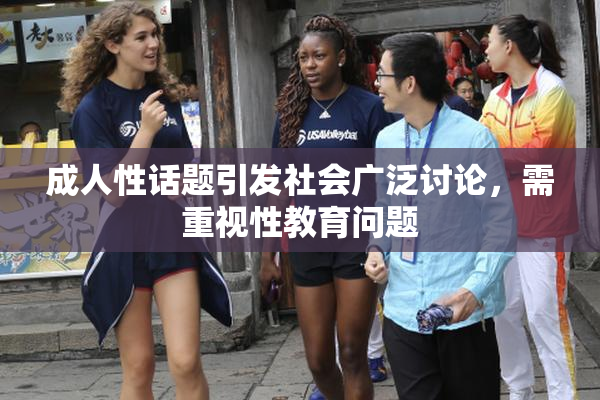 成人性话题引发社会广泛讨论，需重视性教育问题