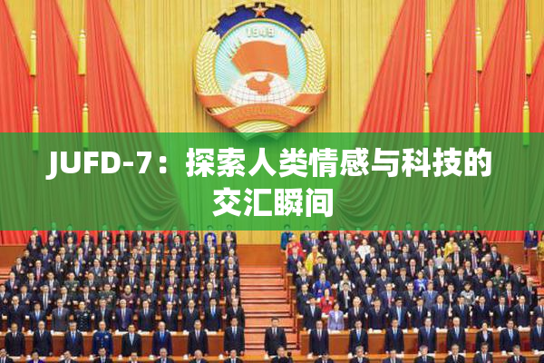 JUFD-7：探索人类情感与科技的交汇瞬间