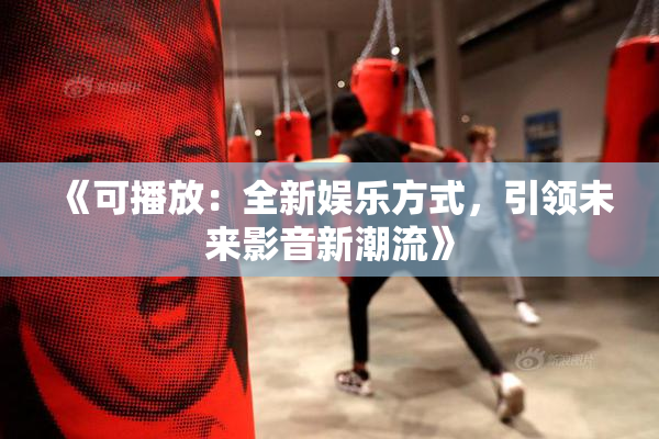 《可播放：全新娱乐方式，引领未来影音新潮流》