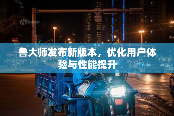 鲁大师发布新版本，优化用户体验与性能提升