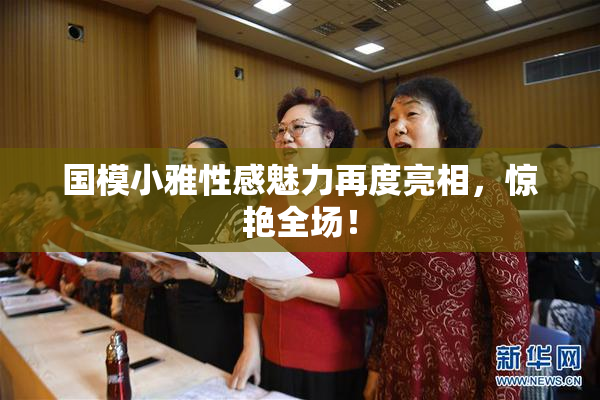 国模小雅性感魅力再度亮相，惊艳全场！