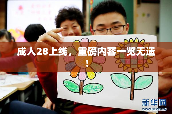 成人28上线，重磅内容一览无遗！