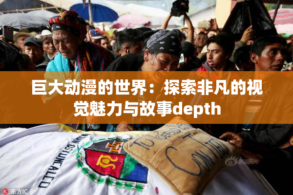 巨大动漫的世界：探索非凡的视觉魅力与故事depth