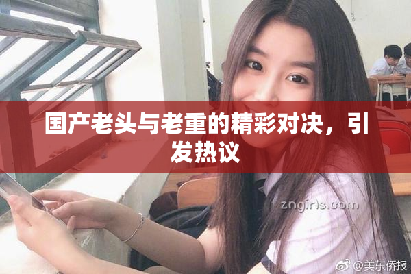 国产老头与老重的精彩对决，引发热议